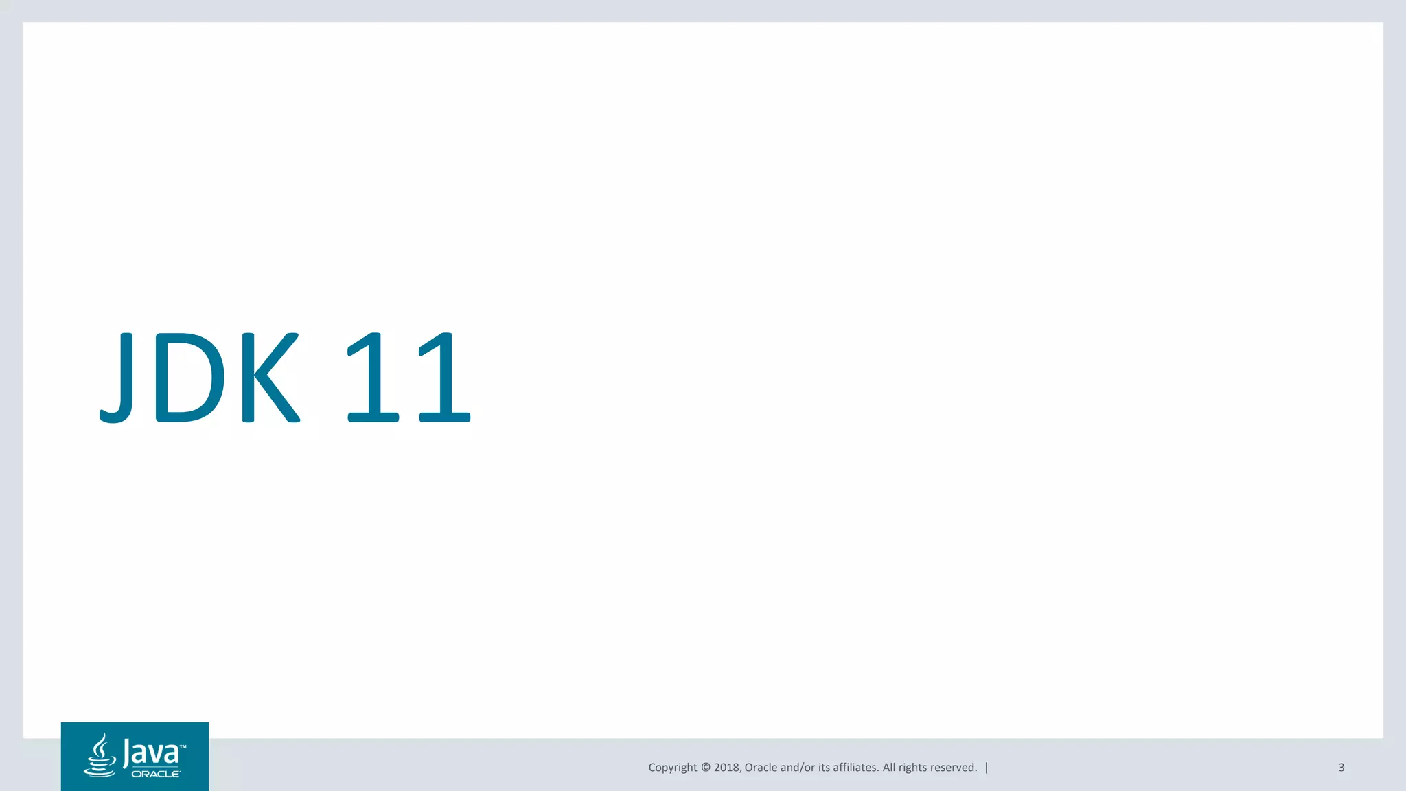 Copyright © 2018, Oracle and/or its affiliates. All rights reserved. |
JDK 11
3
 