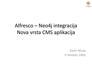 Alfresco – Neo4j integracija
Nova vrsta CMS aplikacija
Damir Murat
IT Arhitekt, CROZ

 