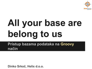 All your base are
belong to us
Pristup bazama podataka na Groovy
način

Dinko Srkoč, Helix d.o.o.

 