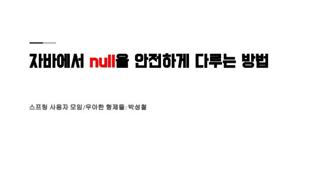 자바에서 null을 안전하게 다루는 방법
스프링 사용자 모임/우아한 형제들: 박성철
 