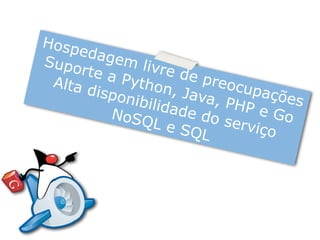 Hospedagem livre de preocupações
Suporte a Python, Java, PHP e Go
Alta disponibilidade do serviço
NoSQL e SQL
 