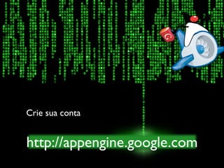 http://appengine.google.com
Crie sua conta
 
