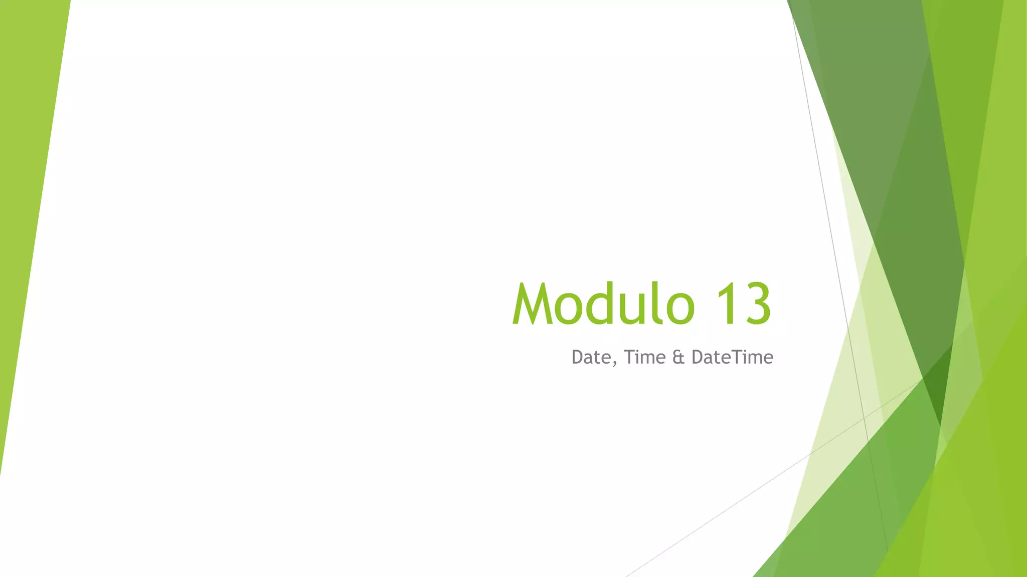 Modulo 13
Date, Time & DateTime
 
