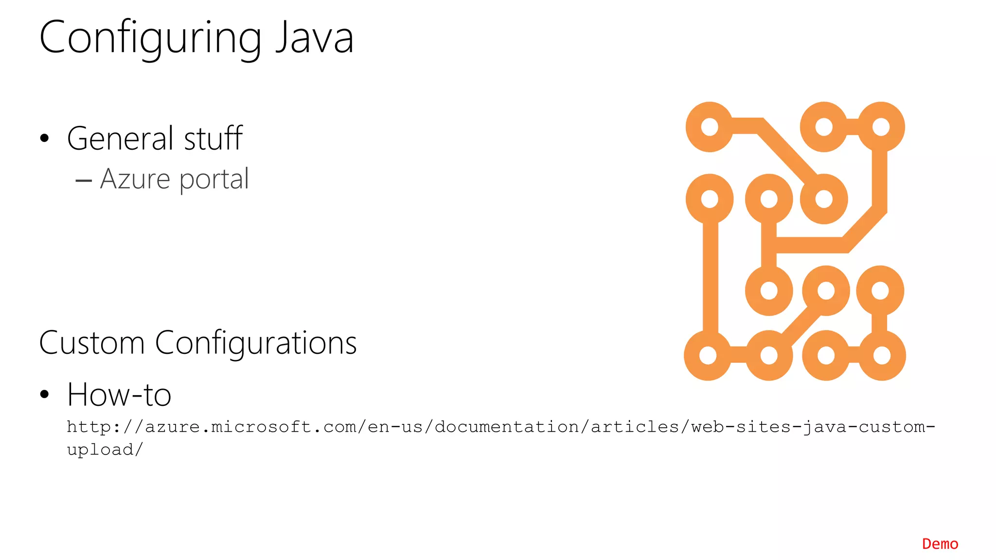Configuring Java
• General stuff
– Azure portal
Custom Configurations
• How-to
http://azure.microsoft.com/en-us/documentation/articles/web-sites-java-custom-
upload/
Demo
 