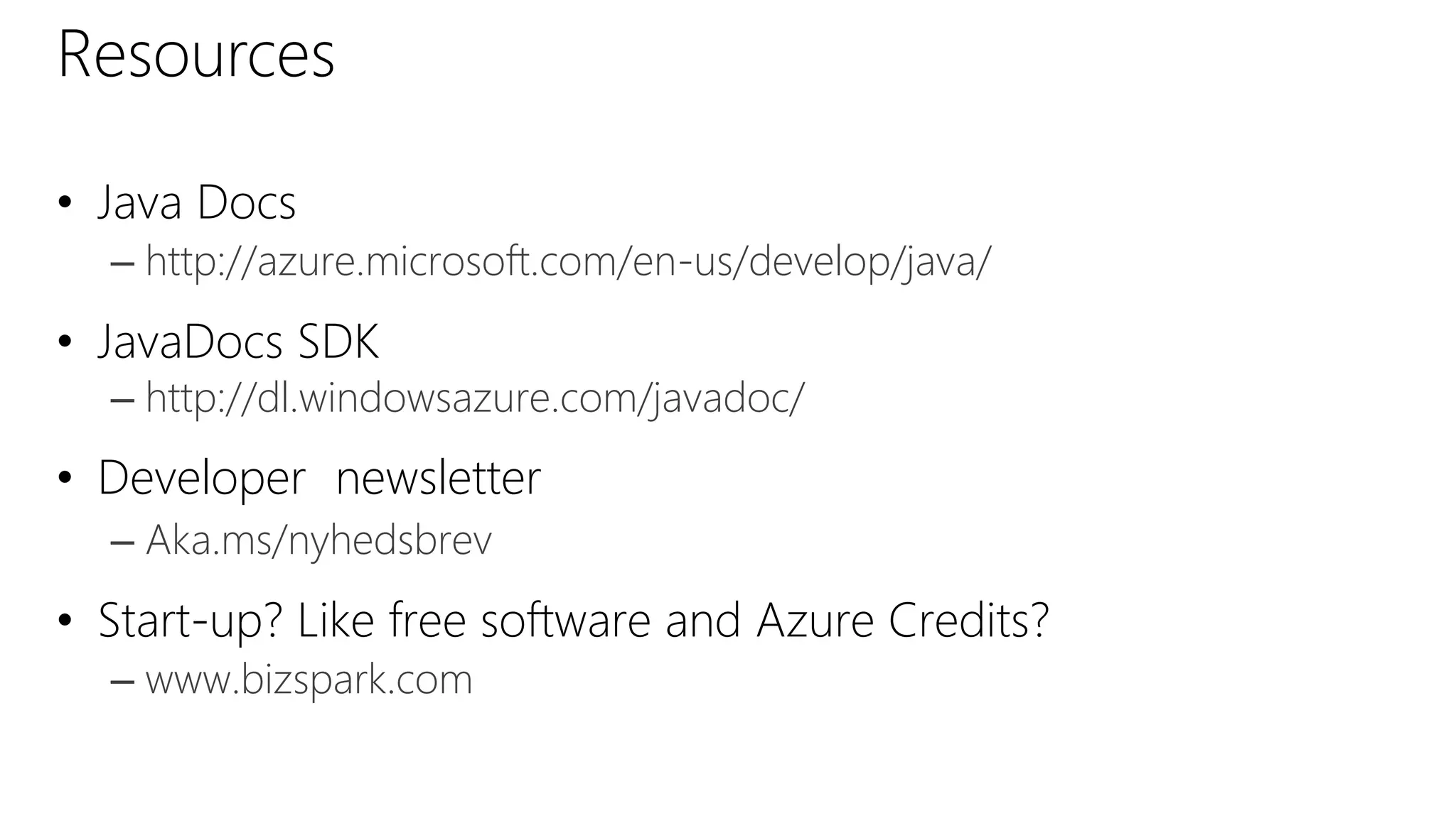 Resources
• Java Docs
– http://azure.microsoft.com/en-us/develop/java/
• JavaDocs SDK
– http://dl.windowsazure.com/javadoc/
• Developer newsletter
– Aka.ms/nyhedsbrev
• Start-up? Like free software and Azure Credits?
– www.bizspark.com
 
