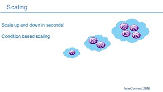 Scaling
Scale up and down in seconds!
Condition based scaling
 