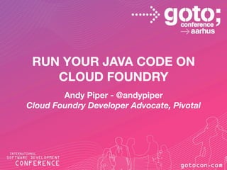 RUN YOUR JAVA CODE ON
CLOUD FOUNDRY
Andy Piper - @andypiper
Cloud Foundry Developer Advocate, Pivotal
 