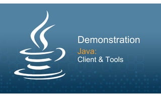 Demonstration
Java:
Client & Tools
 