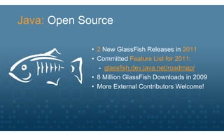 Java: Open Source

             • 2 New GlassFish Releases in 2011
             • Committed Feature List for 2011:
                • glassfish.dev.java.net/roadmap/
             • 8 Million GlassFish Downloads in 2009
             • More External Contributors Welcome!
 