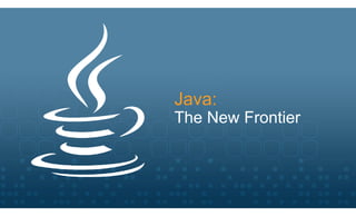 Java:
The New Frontier
 