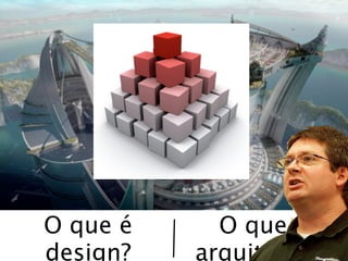 O que é     O que é
design?   arquitetura?
 