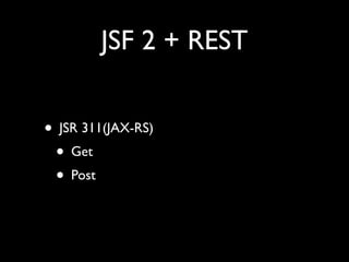 JSF 2 + REST


• JSR 311(JAX-RS)
 • Get
 • Post
 