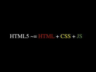 HTML5 ~= HTML + CSS + JS
 