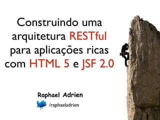 Construindo uma
 arquitetura RESTful
 para aplicações ricas
com HTML 5 e JSF 2.0

      Raphael Adrien
         /raphaeladrien
 