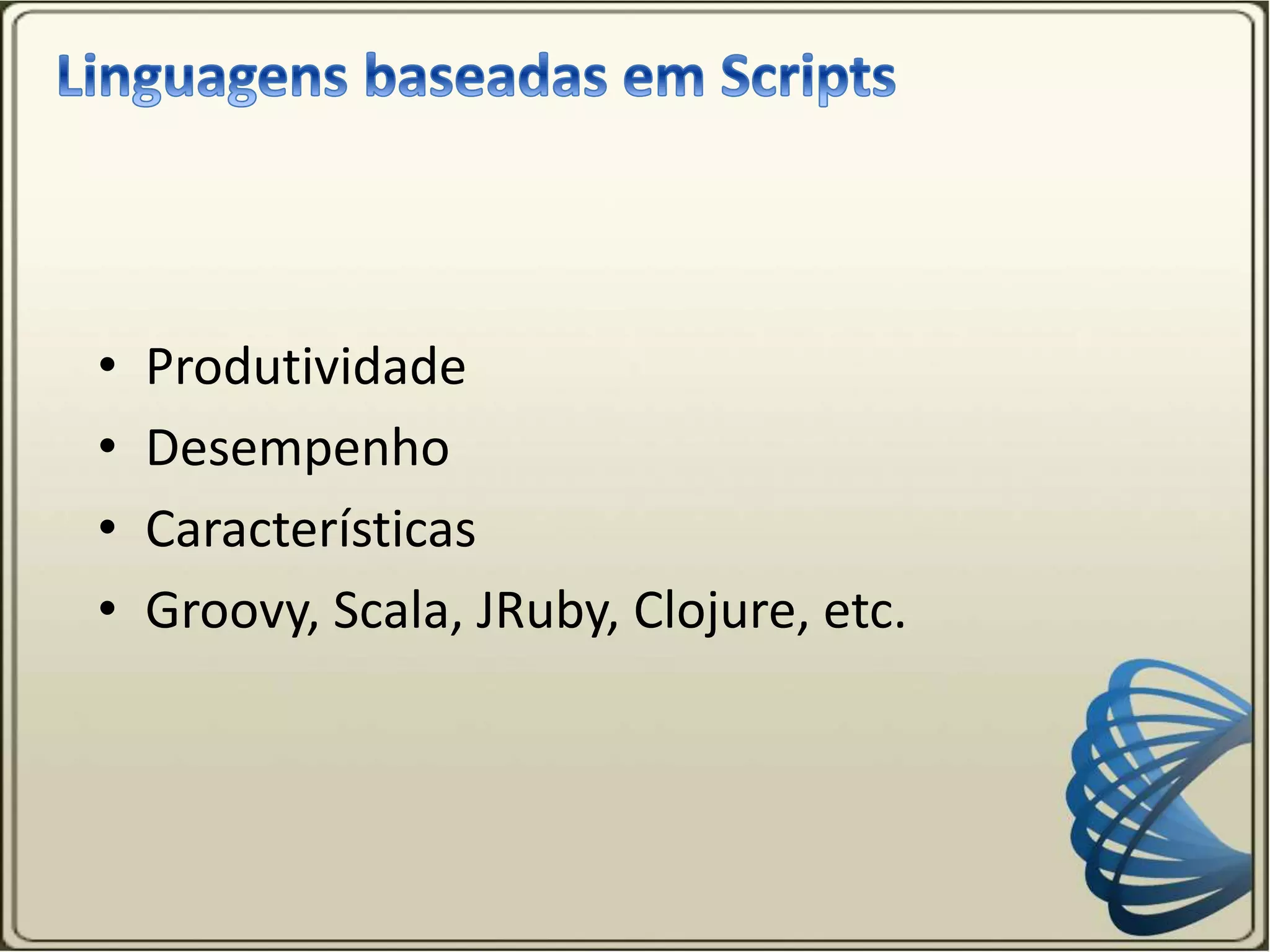 • Produtividade
• Desempenho
• Características
• Groovy, Scala, JRuby, Clojure, etc.
 