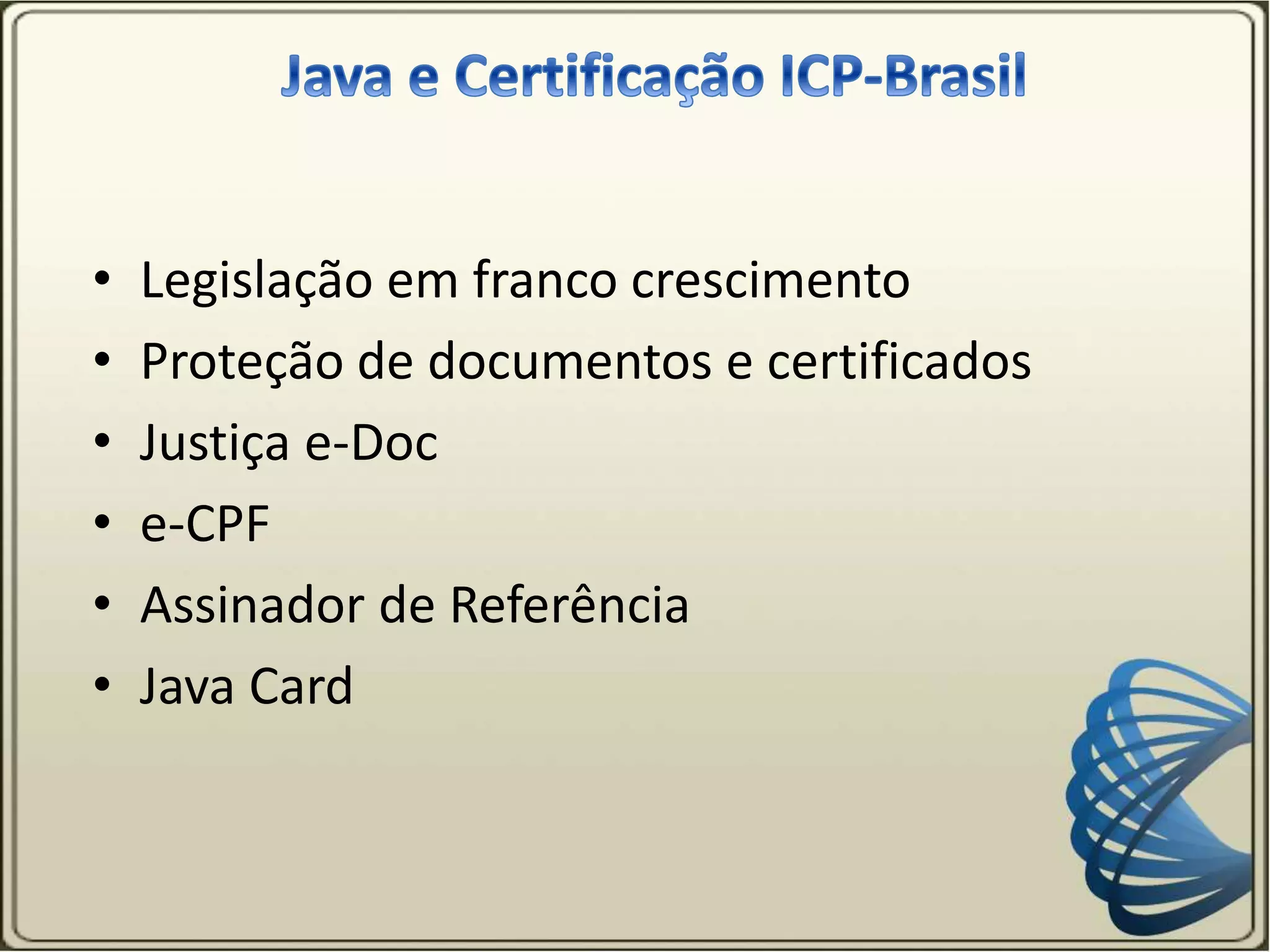 • Legislação em franco crescimento
• Proteção de documentos e certificados
• Justiça e-Doc
• e-CPF
• Assinador de Referência
• Java Card
 