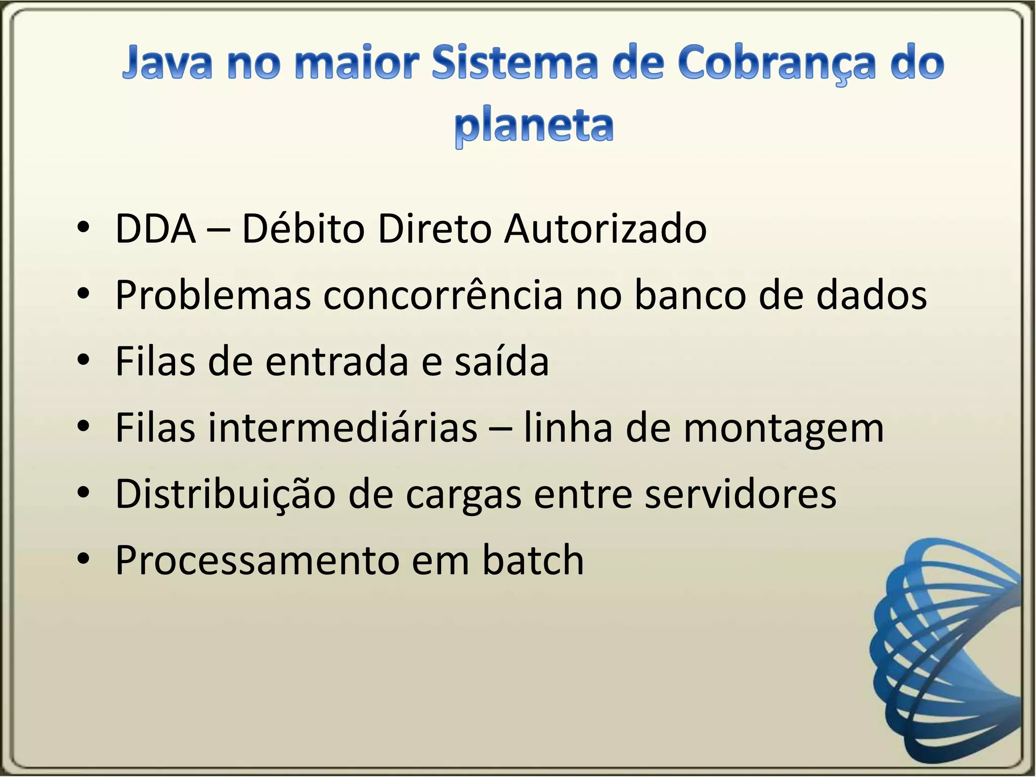 • DDA – Débito Direto Autorizado
• Problemas concorrência no banco de dados
• Filas de entrada e saída
• Filas intermediárias – linha de montagem
• Distribuição de cargas entre servidores
• Processamento em batch
 