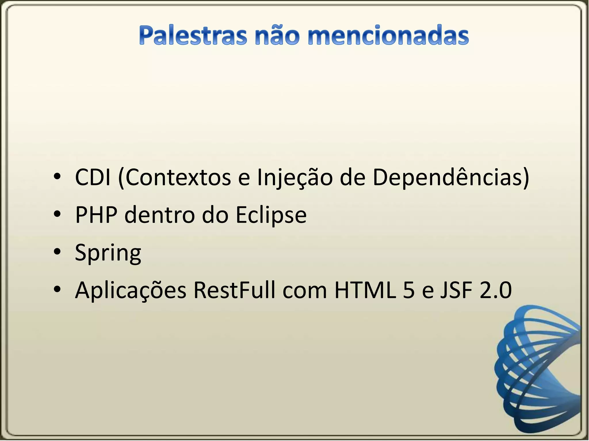 • CDI (Contextos e Injeção de Dependências)
• PHP dentro do Eclipse
• Spring
• Aplicações RestFull com HTML 5 e JSF 2.0
 