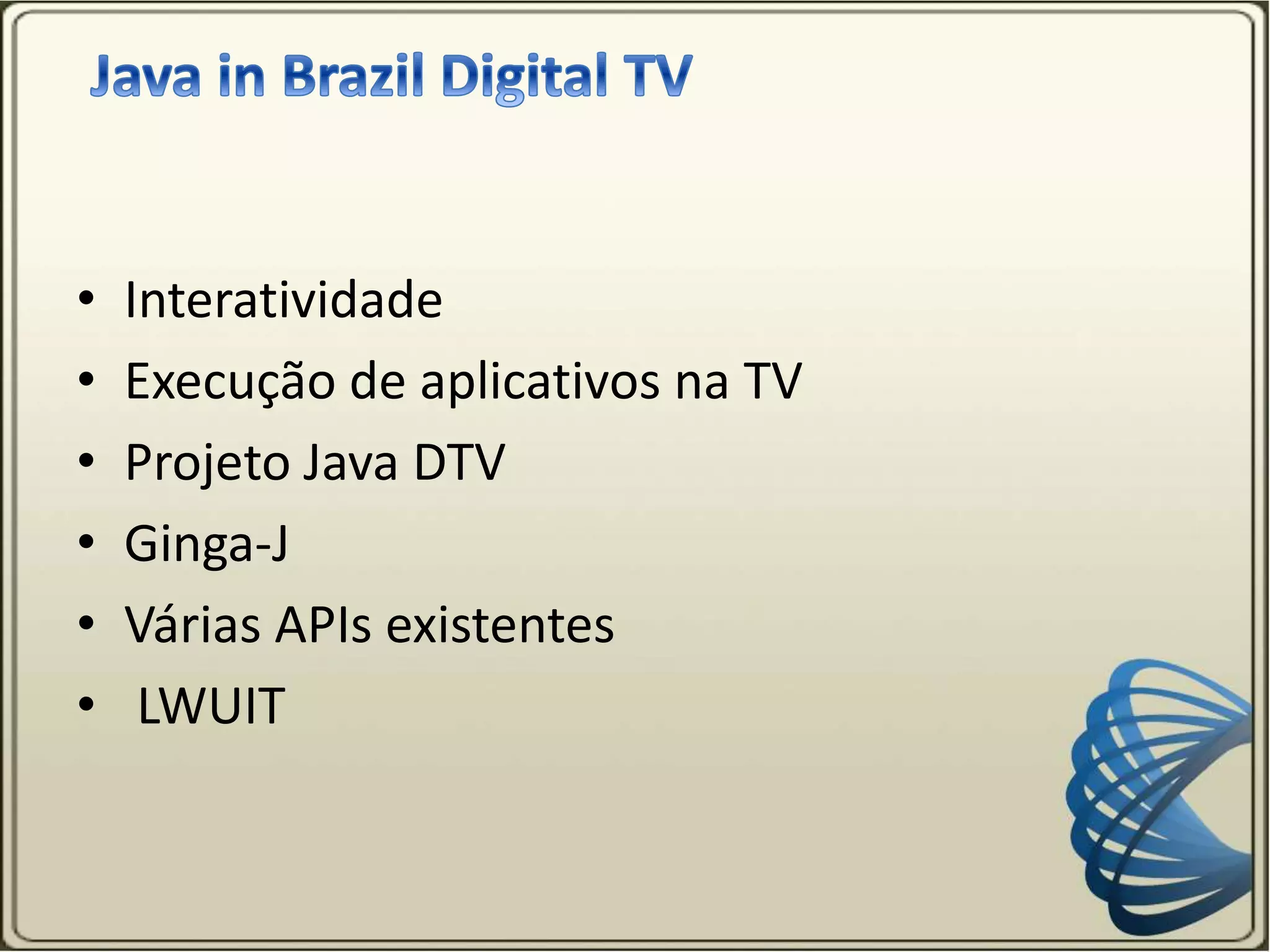 • Interatividade
• Execução de aplicativos na TV
• Projeto Java DTV
• Ginga-J
• Várias APIs existentes
• LWUIT
 