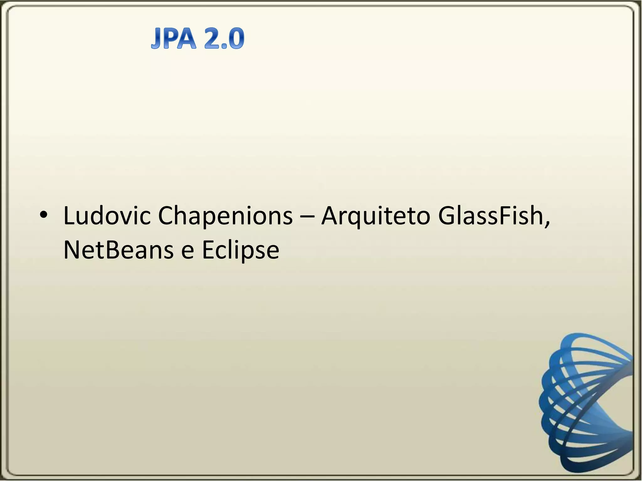 • Ludovic Chapenions – Arquiteto GlassFish,
NetBeans e Eclipse
 