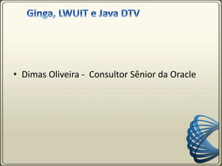 • Dimas Oliveira - Consultor Sênior da Oracle
 