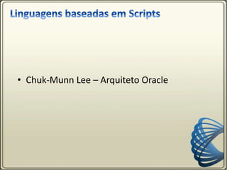 • Chuk-Munn Lee – Arquiteto Oracle
 
