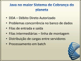 • DDA – Débito Direto Autorizado
• Problemas concorrência no banco de dados
• Filas de entrada e saída
• Filas intermediárias – linha de montagem
• Distribuição de cargas entre servidores
• Processamento em batch
 