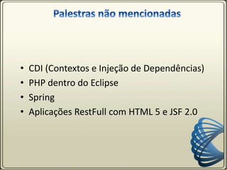 • CDI (Contextos e Injeção de Dependências)
• PHP dentro do Eclipse
• Spring
• Aplicações RestFull com HTML 5 e JSF 2.0
 