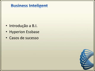 • Introdução a B.I.
• Hyperion Essbase
• Casos de sucesso
 