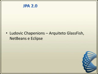 • Ludovic Chapenions – Arquiteto GlassFish,
NetBeans e Eclipse
 