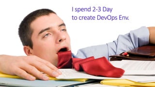I spend 2-3 Day
to create DevOps Env.
 
