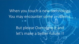 When you touch a new technology,
You may encounter some problems,
But please Overcome it and
let's make a better future !!
 