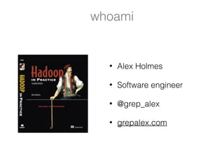 whoami
• Alex Holmes
• Software engineer
• @grep_alex
• grepalex.com
 