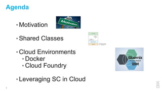3
• Motivation
• Shared Classes
• Cloud Environments
• Docker
• Cloud Foundry
• Leveraging SC in Cloud
Agenda
 