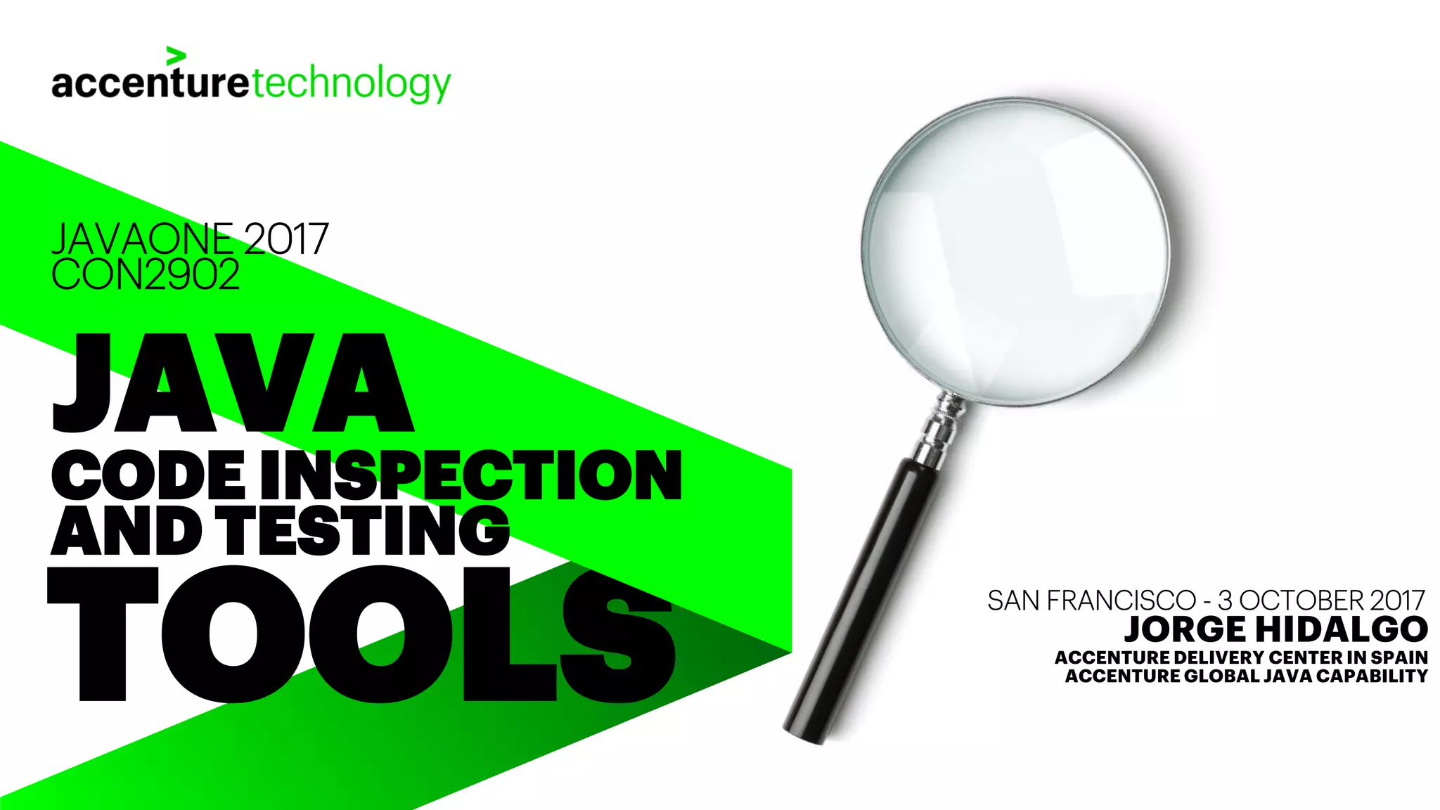 TOOLS JAVA CODE INSPECTION AND TESTING JAVAONE 2017 CON2902 SAN FRANCISCO - 3 OCTOBER 2017 JORGE HIDALGO ACCENTURE DELIVERY CENTER IN SPAIN ACCENTURE GLOBAL JAVA CAPABILITY 