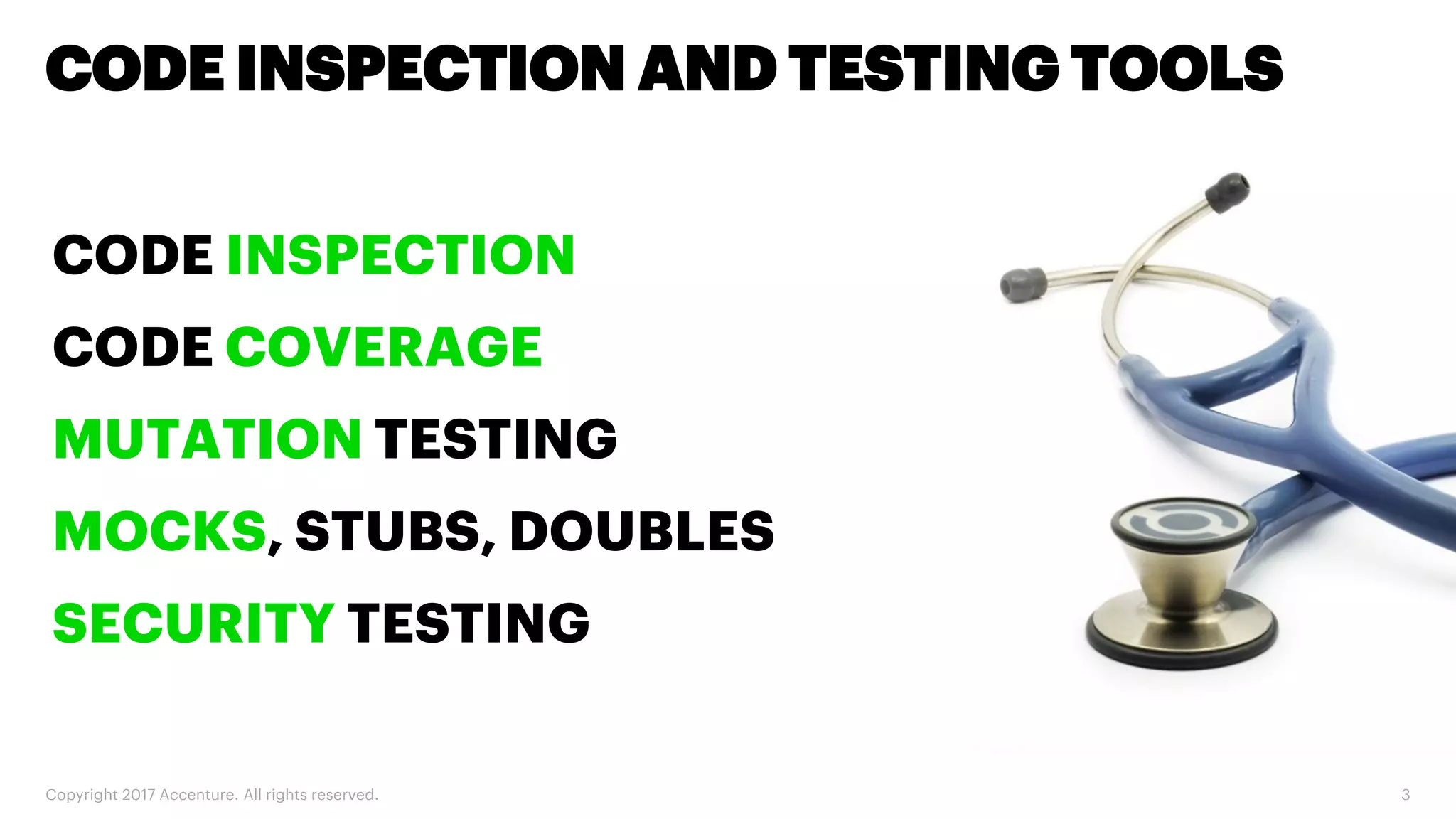 CODE INSPECTION CODE COVERAGE MUTATION TESTING MOCKS, STUBS, DOUBLES SECURITY TESTING CODE INSPECTION AND TESTING TOOLS Copyright 2017 Accenture. All rights reserved. 3 
