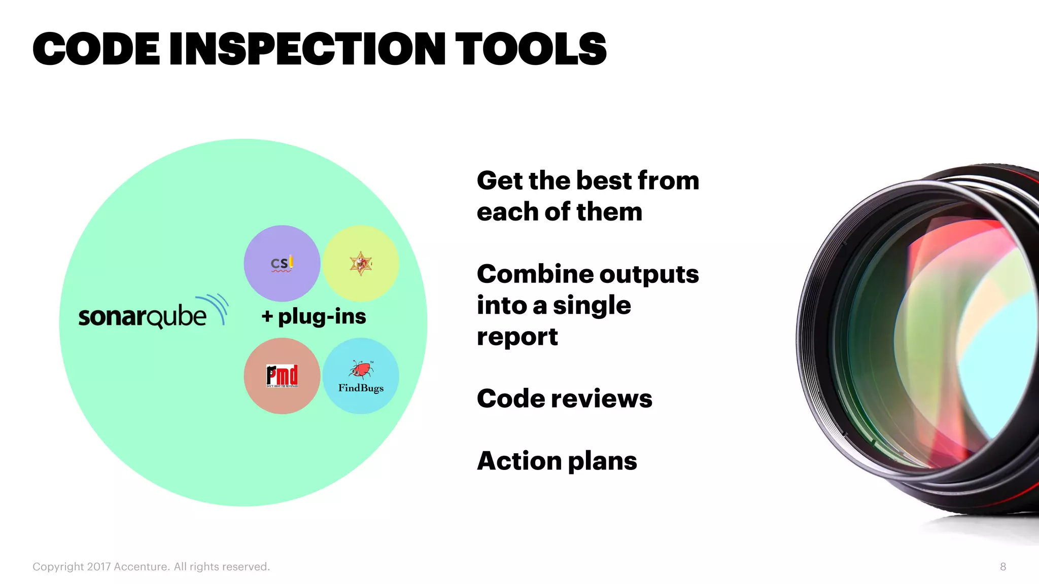 Copyright 2017 Accenture. All rights reserved. 8 CODE INSPECTION TOOLS + plug-ins Get the best from each of them Combine outputs into a single report Code reviews Action plans 