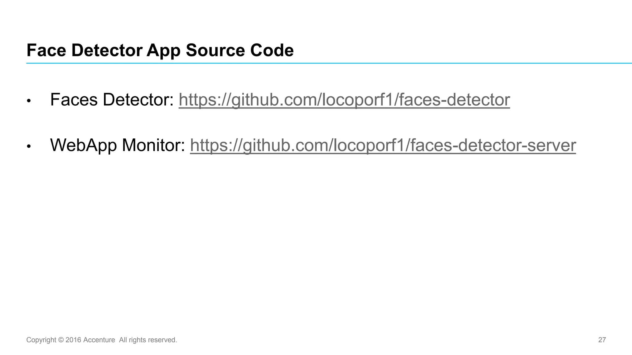 Copyright © 2016 Accenture All rights reserved. 27
• Faces Detector: https://github.com/locoporf1/faces-detector
• WebApp Monitor: https://github.com/locoporf1/faces-detector-server
Face Detector App Source Code
 