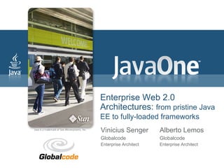 Enterprise Web 2.0
Architectures: from pristine Java
EE to fully-loaded frameworks
Vinicius Senger        Alberto Lemos
Globalcode             Globalcode
Enterprise Architect   Enterprise Architect
 