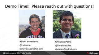 @rafabene and @christianposta
Demo Time!! Please reach out with questions!
Rafael Benevides
@rafabene
benevides@redhat.com
Christian Posta
@christianposta
christian@redhat.com
 