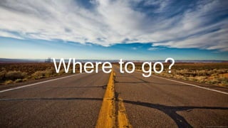 Where to go?
 