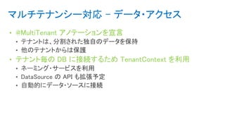 マルチテナンシー対応 - データ・アクセス
• @MultiTenant アノテーションを宣言
• テナント毎の DB に接続するため TenantContext を利用
 