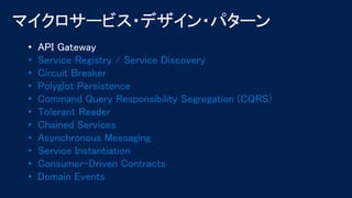 • API Gateway
• Service Registry / Service Discovery
• Circuit Breaker
• Polyglot Persistence
• Command Query Responsibility Segregation (CQRS)
• Tolerant Reader
• Chained Services
• Asynchronous Messaging
• Service Instantiation
• Consumer-Driven Contracts
• Domain Events
 