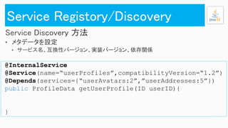 @InternalService
@Service(name=“userProfiles”,compatibilityVersion=“1.2”)
@Depends(services={“userAvatars:2”,”userAddresses:5”})
public ProfileData getUserProfile(ID userID){
}
 