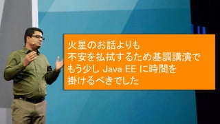 火星のお話よりも
不安を払拭するため基調講演で
もう少し Java EE に時間を
掛けるべきでした
 