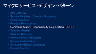 • API Gateway
• Service Registry / Service Discovery
• Circuit Breaker
• Polyglot Persistence
• Command Query Responsibility Segregation (CQRS)
• Tolerant Reader
• Chained Services
• Asynchronous Messaging
• Service Instantiation
• Consumer-Driven Contracts
• Domain Events
 