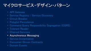 • API Gateway
• Service Registry / Service Discovery
• Circuit Breaker
• Polyglot Persistence
• Command Query Responsibility Segregation (CQRS)
• Tolerant Reader
• Chained Services
• Asynchronous Messaging
• Service Instantiation
• Consumer-Driven Contracts
• Domain Events
 