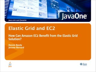 Elastic Grid and EC2
How Can Amazon EC2 Benefit from the Elastic Grid
Solution?
Dennis Reedy
Jerome Bernard