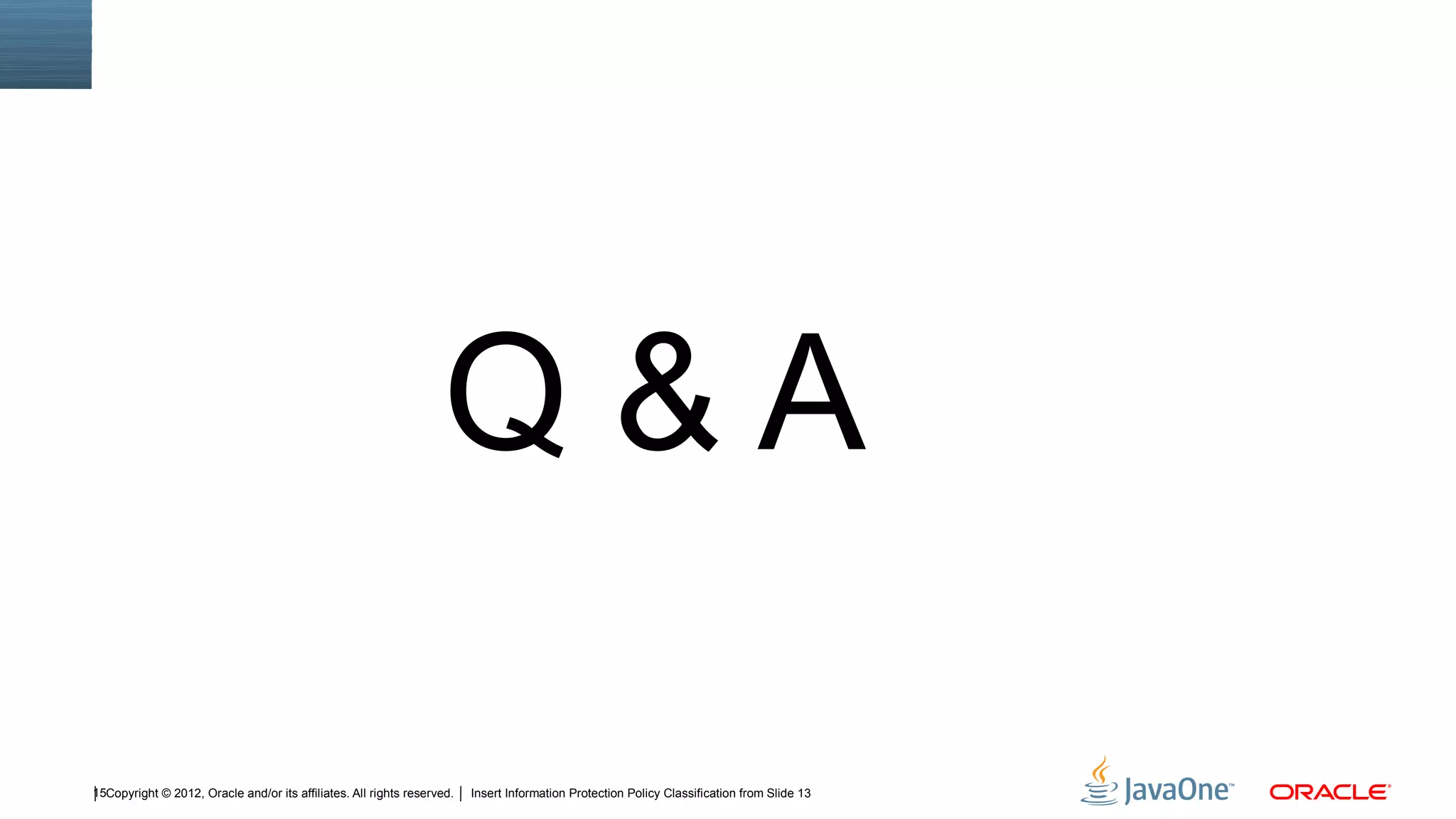 Q&A

15Copyright © 2012, Oracle and/or its affiliates. All rights reserved.   Insert Information Protection Policy Classification from Slide 13
 