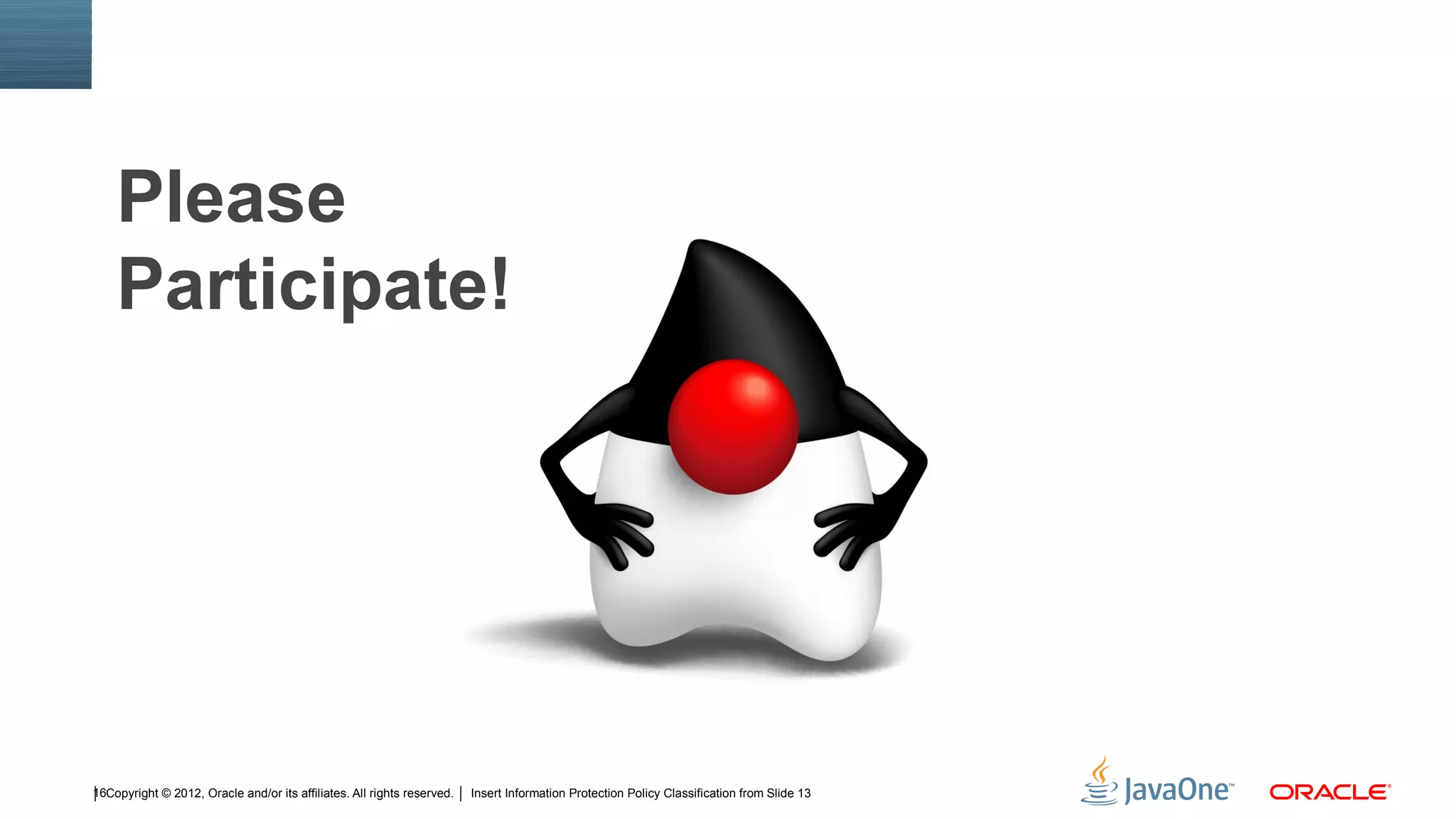 Please
    Participate!




16Copyright © 2012, Oracle and/or its affiliates. All rights reserved.   Insert Information Protection Policy Classification from Slide 13
 